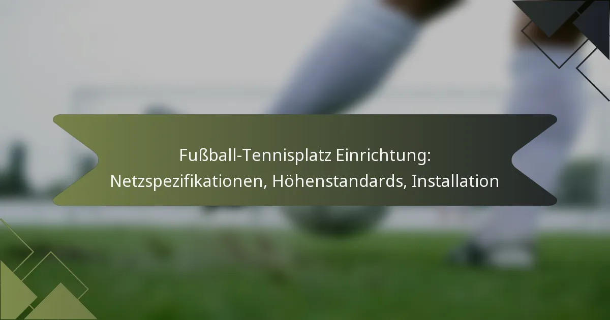 Fußball-Tennisplatz Einrichtung: Netzspezifikationen, Höhenstandards, Installation
