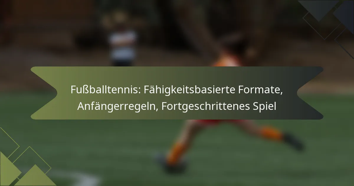 Fußballtennis: Fähigkeitsbasierte Formate, Anfängerregeln, Fortgeschrittenes Spiel