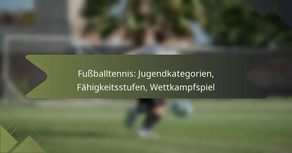 Fußballtennis: Jugendkategorien, Fähigkeitsstufen, Wettkampfspiel
