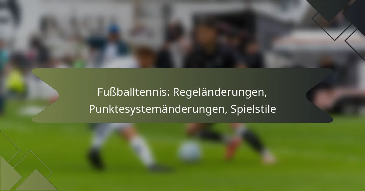 Fußballtennis: Regeländerungen, Punktesystemänderungen, Spielstile