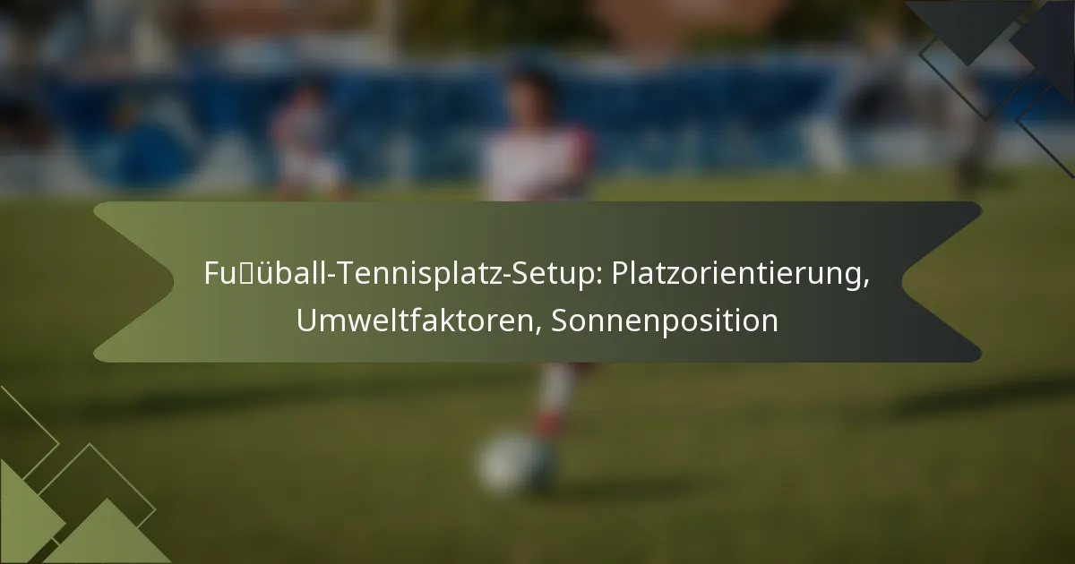 Fußball-Tennisplatz-Setup: Platzorientierung, Umweltfaktoren, Sonnenposition