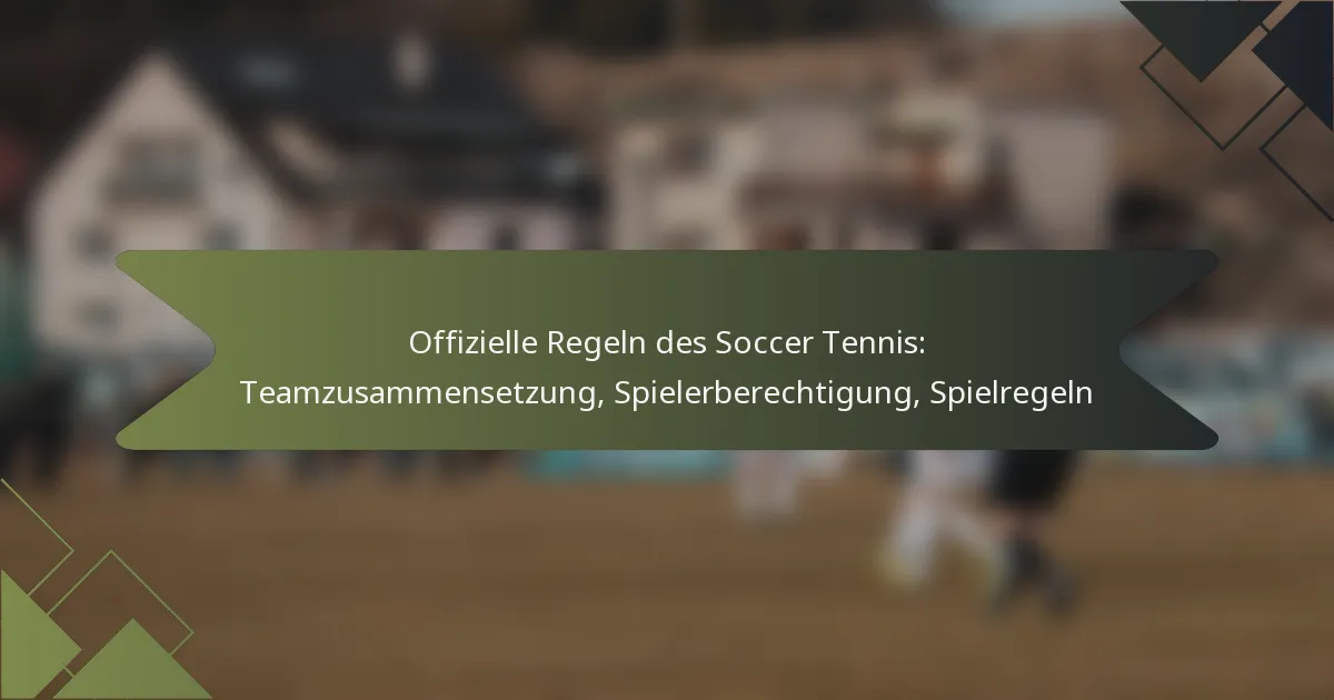 Offizielle Regeln des Soccer Tennis: Teamzusammensetzung, Spielerberechtigung, Spielregeln