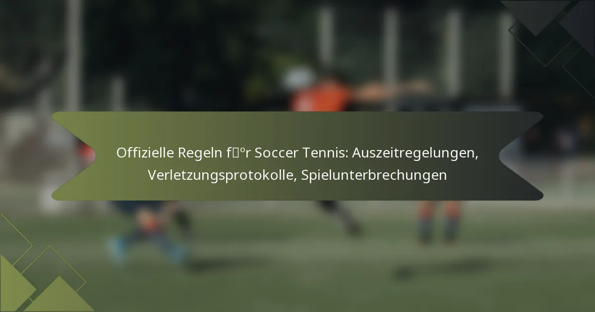 Offizielle Regeln für Soccer Tennis: Auszeitregelungen, Verletzungsprotokolle, Spielunterbrechungen