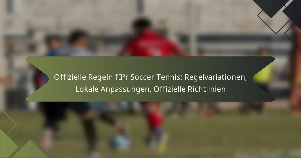 Offizielle Regeln für Soccer Tennis: Regelvariationen, Lokale Anpassungen, Offizielle Richtlinien