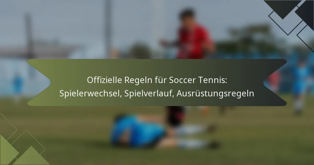 Offizielle Regeln für Soccer Tennis: Spielerwechsel, Spielverlauf, Ausrüstungsregeln