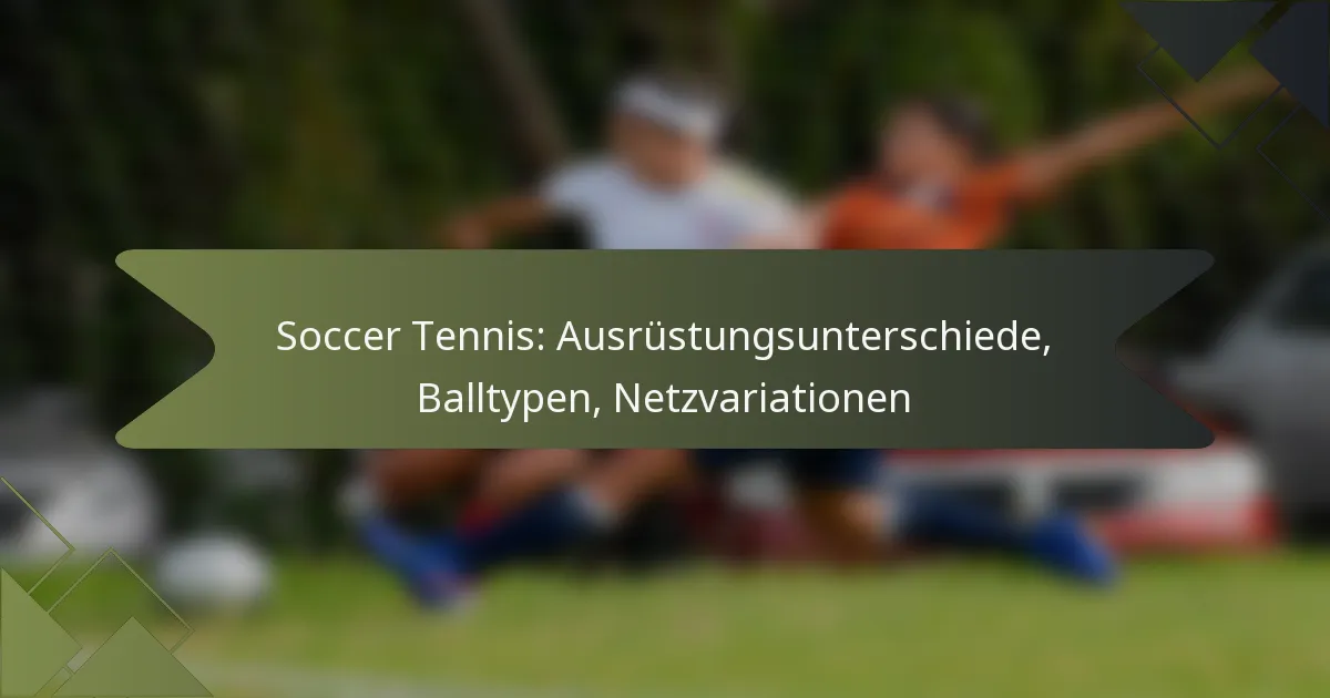 Soccer Tennis: Ausrüstungsunterschiede, Balltypen, Netzvariationen
