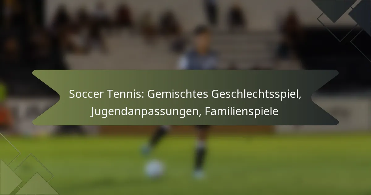 Soccer Tennis: Gemischtes Geschlechtsspiel, Jugendanpassungen, Familienspiele