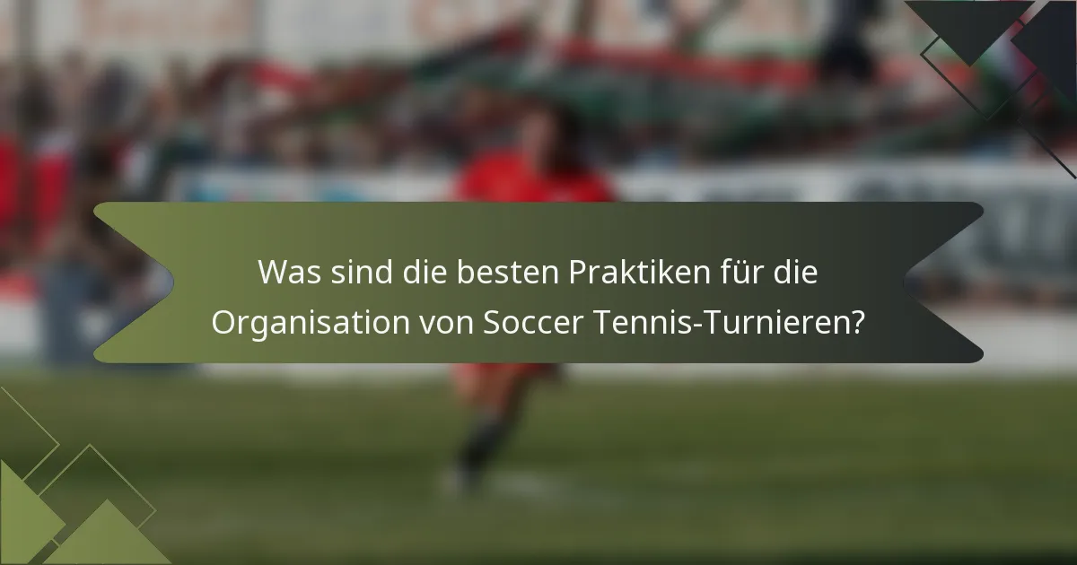 Was sind die besten Praktiken für die Organisation von Soccer Tennis-Turnieren?