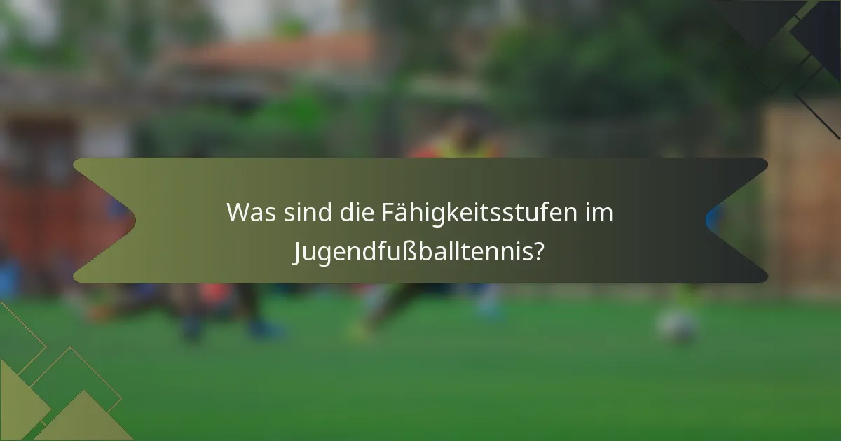 Was sind die Fähigkeitsstufen im Jugendfußballtennis?