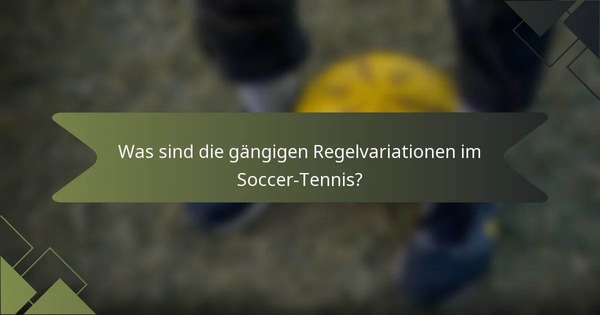 Was sind die gängigen Regelvariationen im Soccer-Tennis?