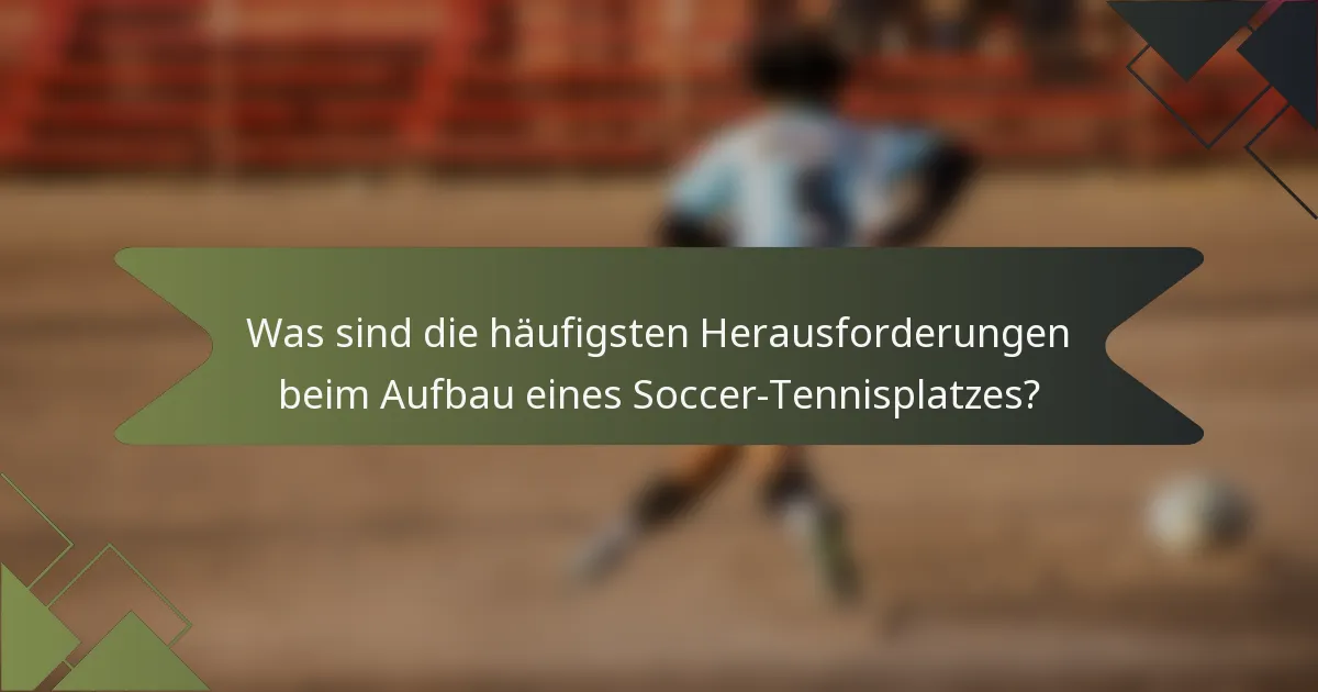 Was sind die häufigsten Herausforderungen beim Aufbau eines Soccer-Tennisplatzes?