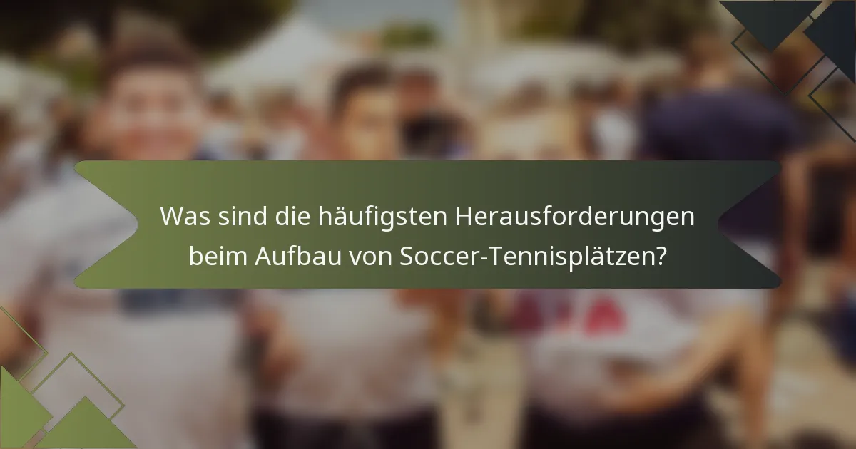 Was sind die häufigsten Herausforderungen beim Aufbau von Soccer-Tennisplätzen?