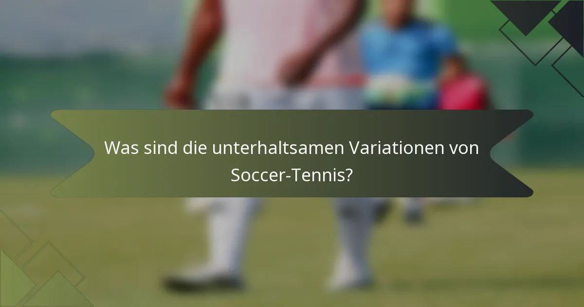 Was sind die unterhaltsamen Variationen von Soccer-Tennis?