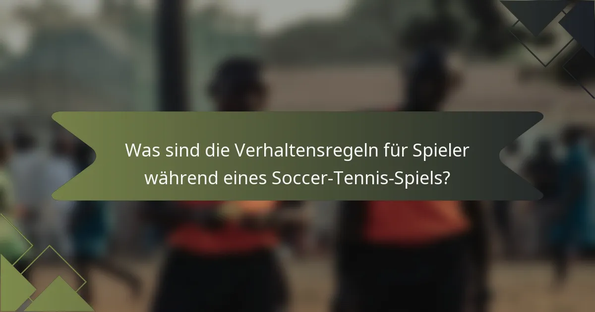 Was sind die Verhaltensregeln für Spieler während eines Soccer-Tennis-Spiels?
