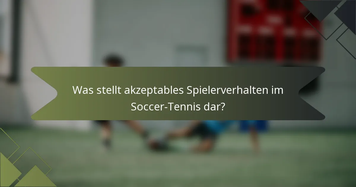 Was stellt akzeptables Spielerverhalten im Soccer-Tennis dar?