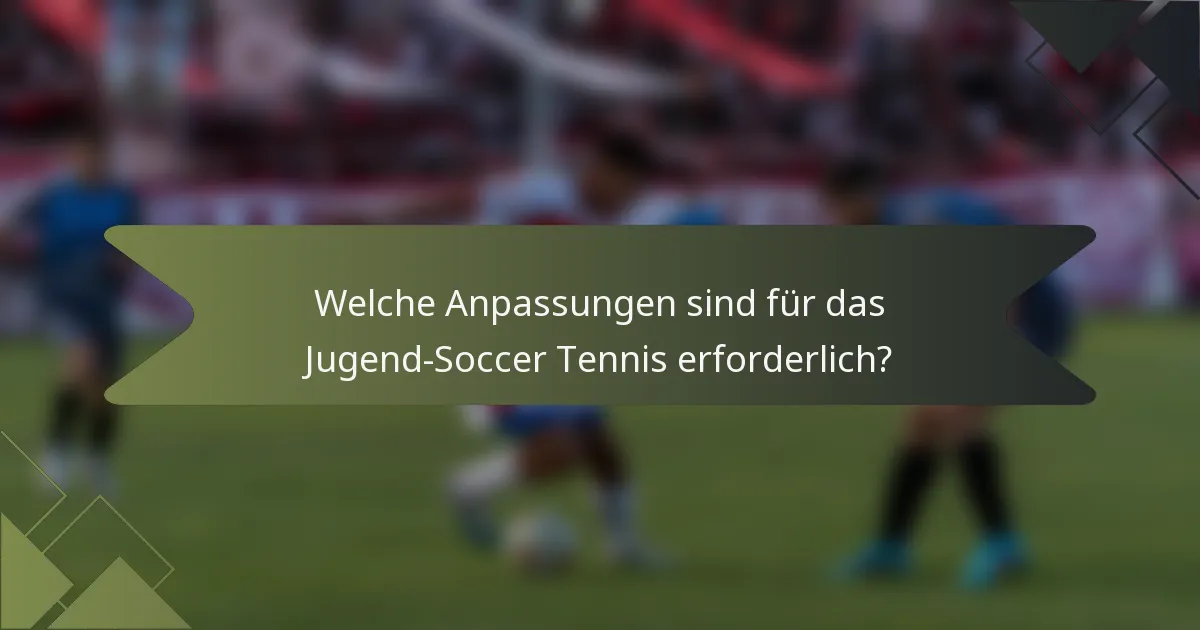 Welche Anpassungen sind für das Jugend-Soccer Tennis erforderlich?