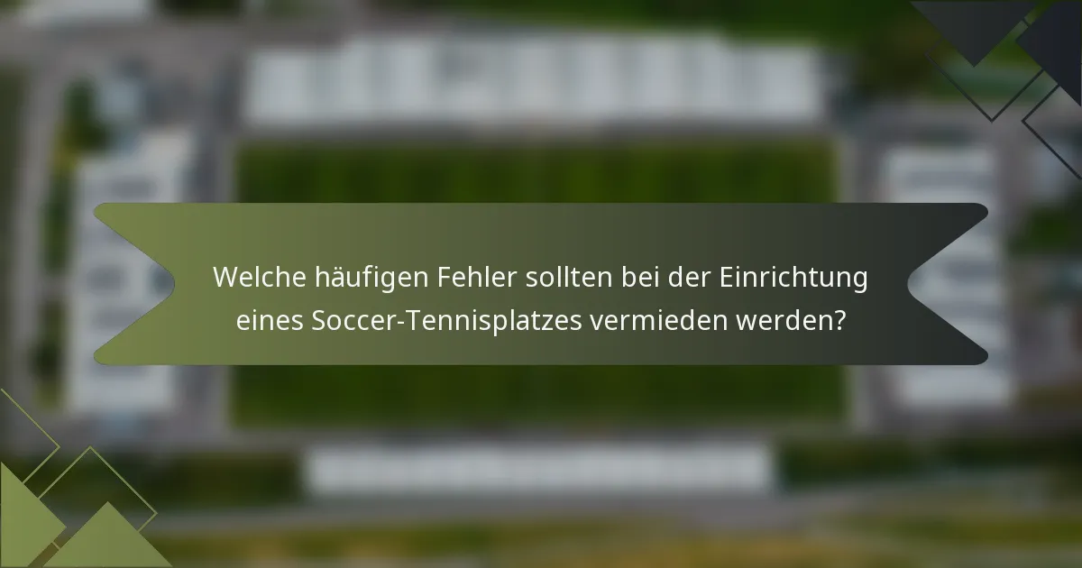Welche häufigen Fehler sollten bei der Einrichtung eines Soccer-Tennisplatzes vermieden werden?