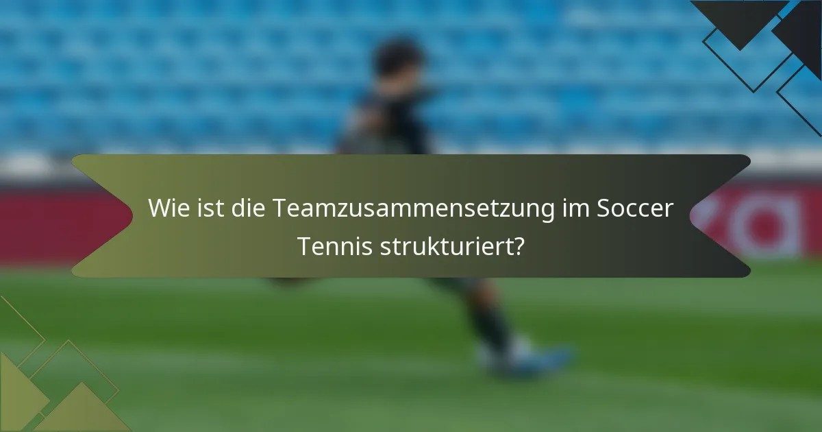 Wie ist die Teamzusammensetzung im Soccer Tennis strukturiert?