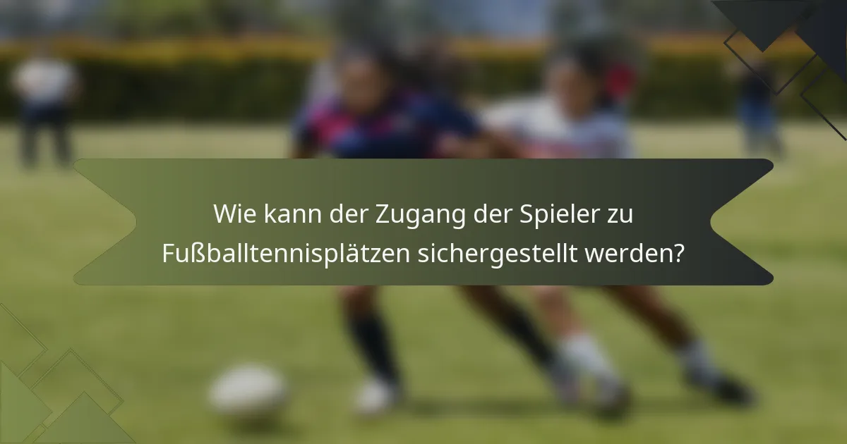 Wie kann der Zugang der Spieler zu Fußballtennisplätzen sichergestellt werden?