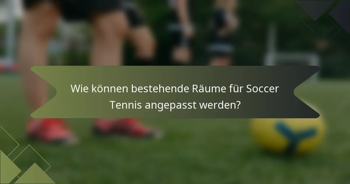 Wie können bestehende Räume für Soccer Tennis angepasst werden?