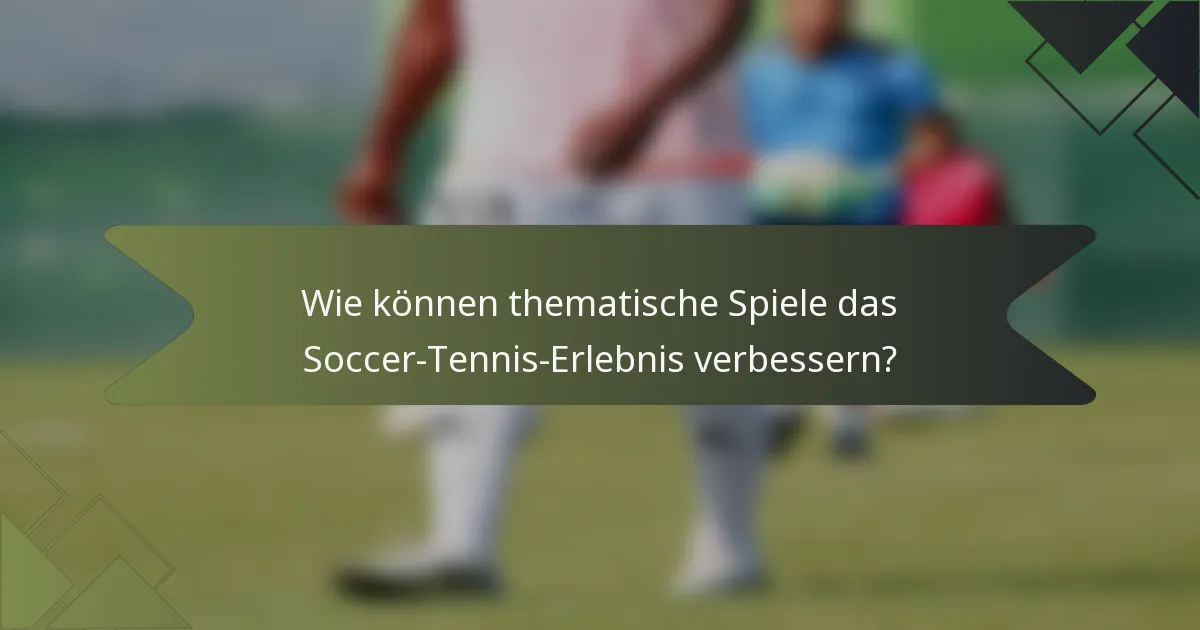 Wie können thematische Spiele das Soccer-Tennis-Erlebnis verbessern?