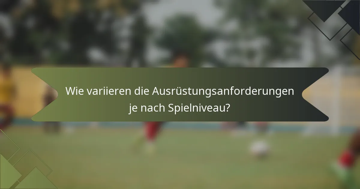 Wie variieren die Ausrüstungsanforderungen je nach Spielniveau?