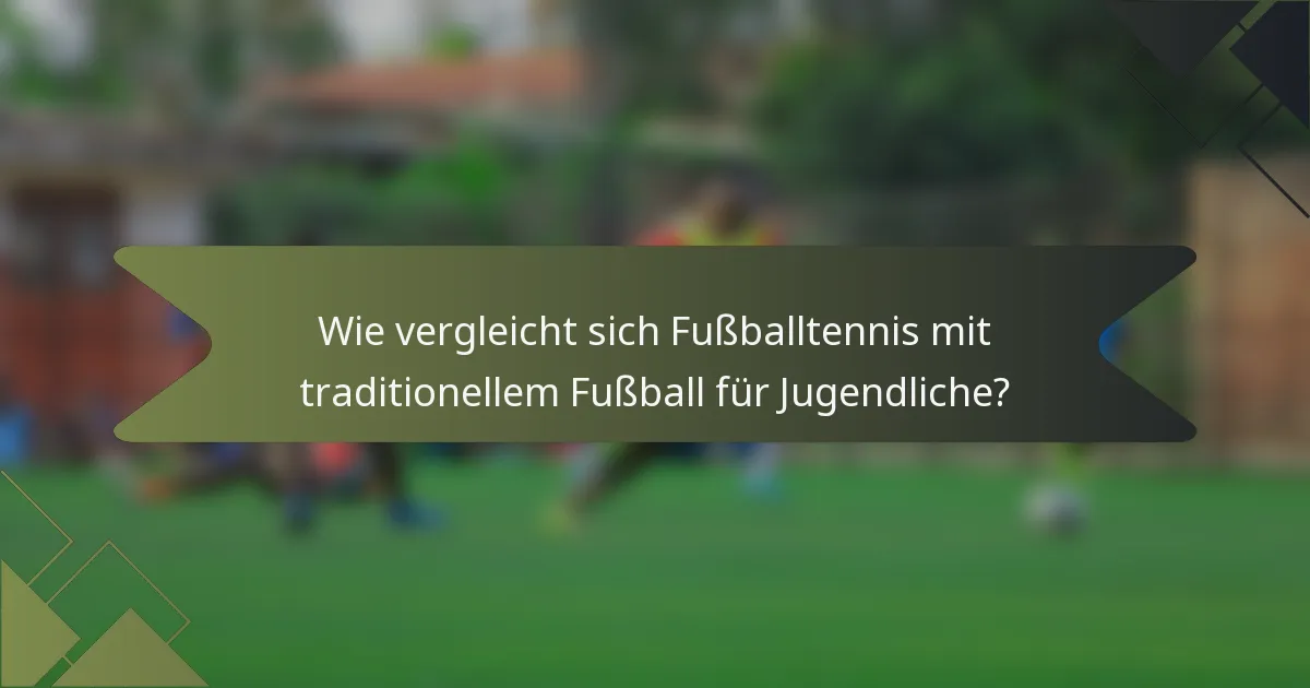 Wie vergleicht sich Fußballtennis mit traditionellem Fußball für Jugendliche?