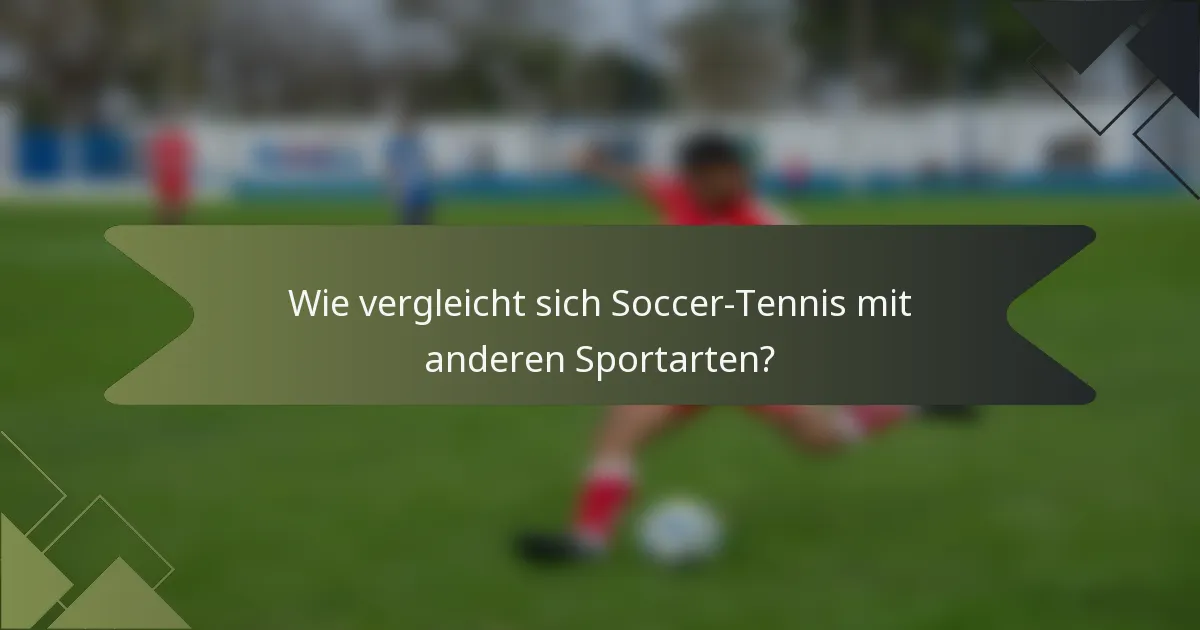 Wie vergleicht sich Soccer-Tennis mit anderen Sportarten?