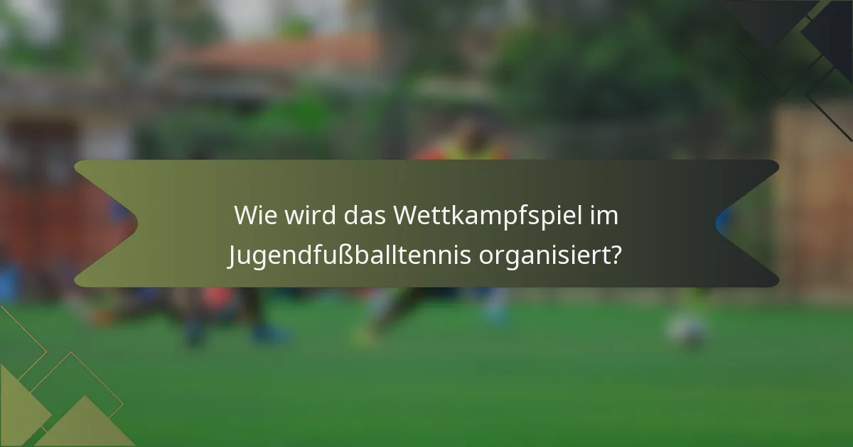 Wie wird das Wettkampfspiel im Jugendfußballtennis organisiert?