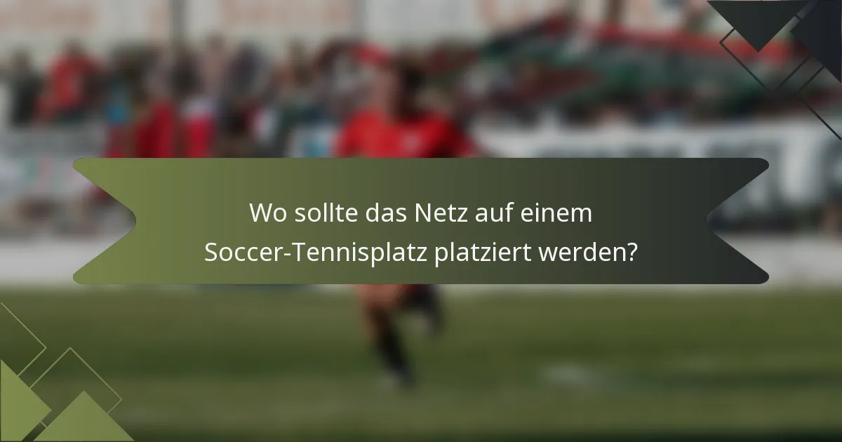 Wo sollte das Netz auf einem Soccer-Tennisplatz platziert werden?
